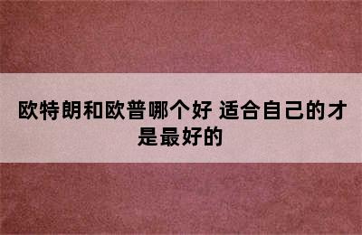 欧特朗和欧普哪个好 适合自己的才是最好的